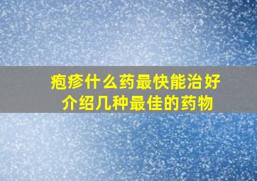 疱疹什么药最快能治好 介绍几种最佳的药物